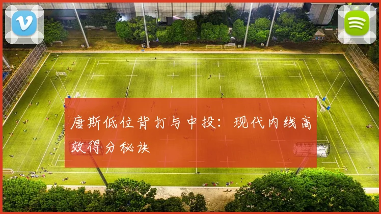 唐斯低位背打与中投：现代内线高效得分秘诀