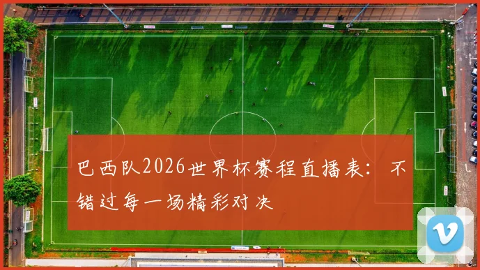 巴西队2026世界杯赛程直播表：不错过每一场精彩对决