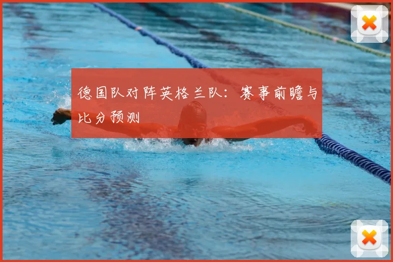 德国队对阵英格兰队:赛事前瞻与比分预测