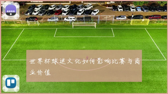 世界杯球迷文化如何影响比赛与商业价值