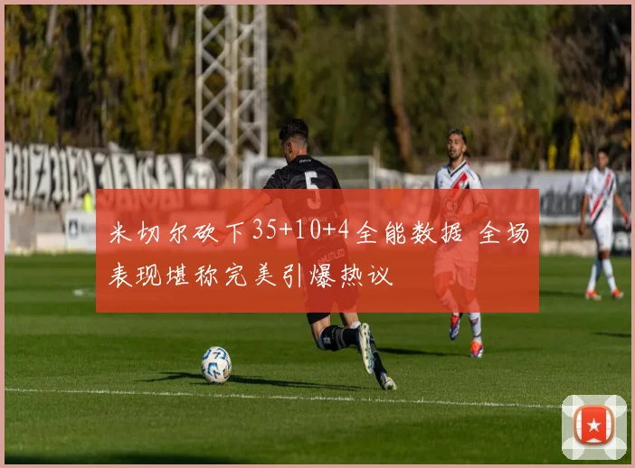 米切尔砍下35+10+4全能数据 全场表现堪称完美引爆热议