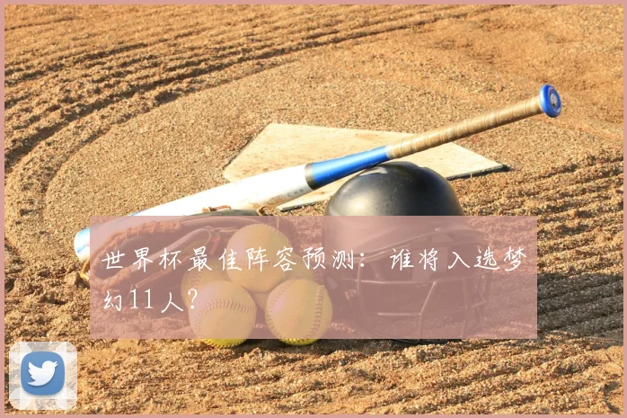 世界杯最佳阵容预测：谁将入选梦幻11人？