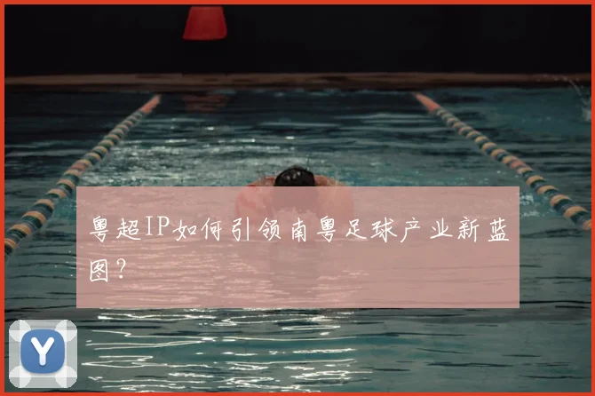 粤超IP如何引领南粤足球产业新蓝图？