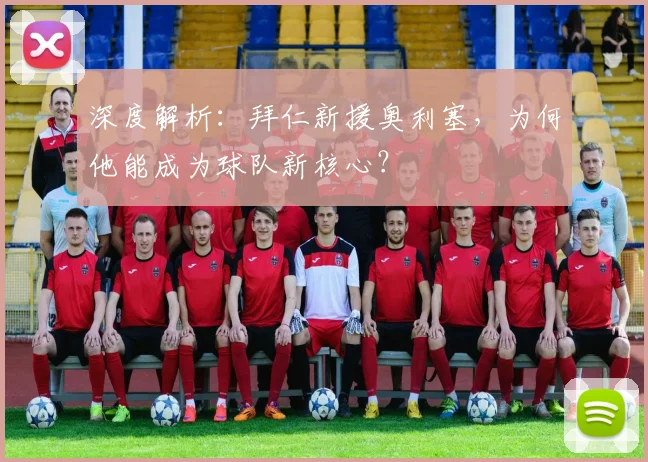 深度解析：拜仁新援奥利塞，为何他能成为球队新核心？