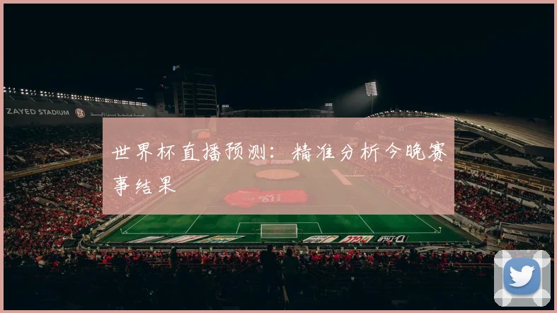 世界杯直播预测：精准分析今晚赛事结果
