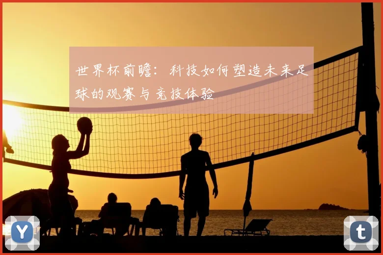 世界杯前瞻：科技如何塑造未来足球的观赛与竞技体验