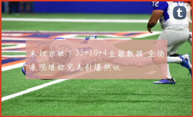 米切尔砍下35+10+4全能数据 全场表现堪称完美引爆热议
