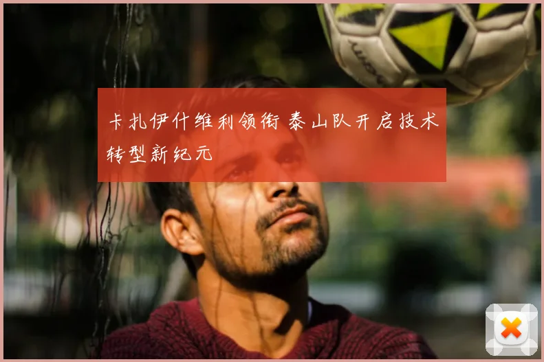 卡扎伊什维利领衔 泰山队开启技术转型新纪元