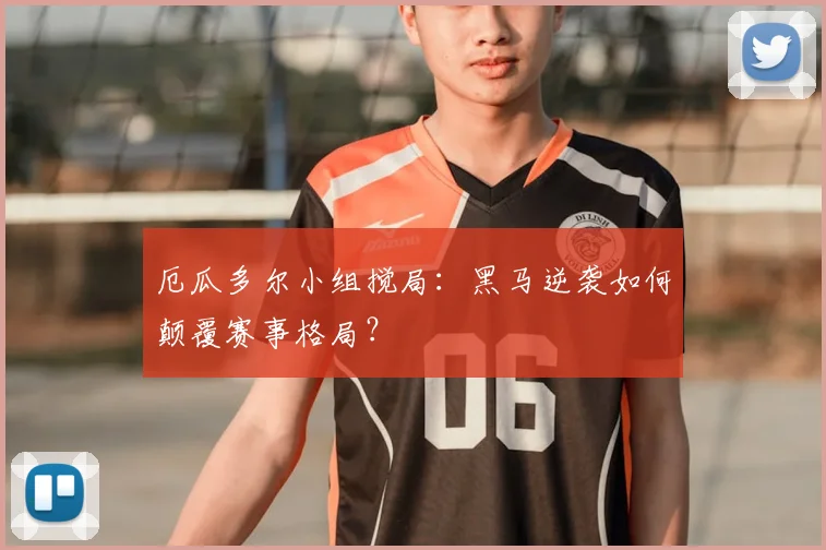 厄瓜多尔小组搅局：黑马逆袭如何颠覆赛事格局？