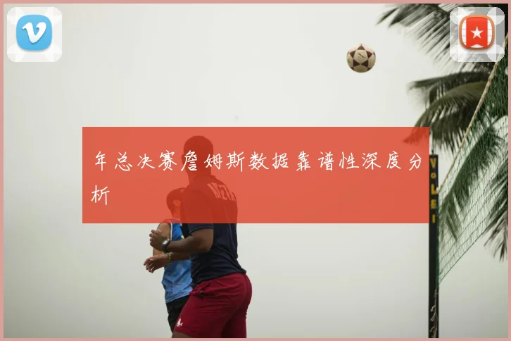 年总决赛詹姆斯数据靠谱性深度分析