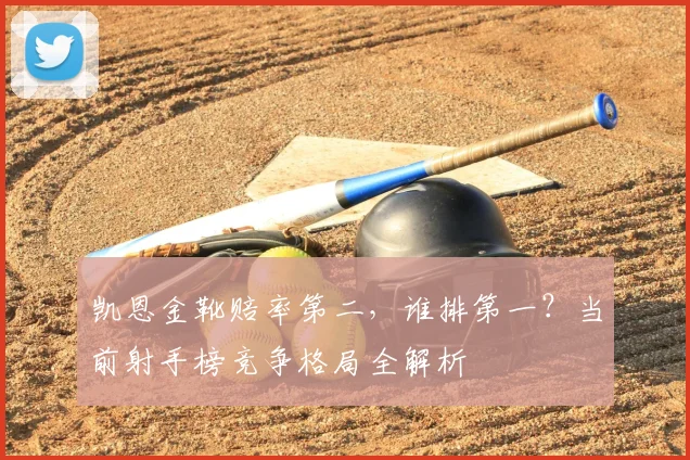 凯恩金靴赔率第二，谁排第一？当前射手榜竞争格局全解析