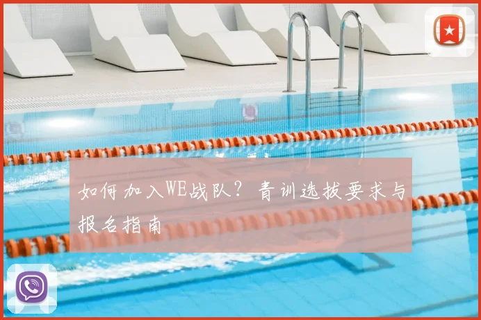 如何加入WE战队？青训选拔要求与报名指南