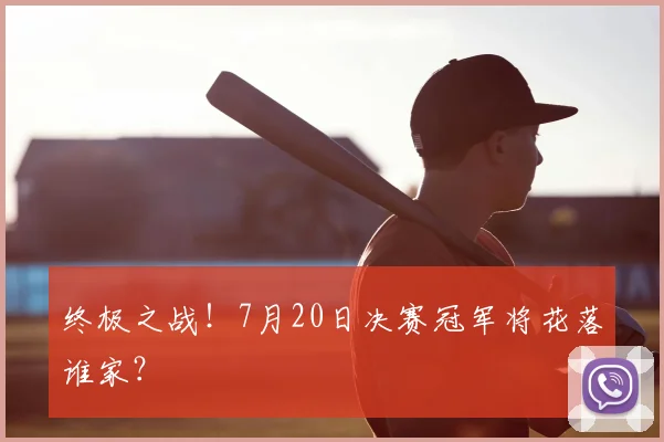 终极之战！7月20日决赛冠军将花落谁家？
