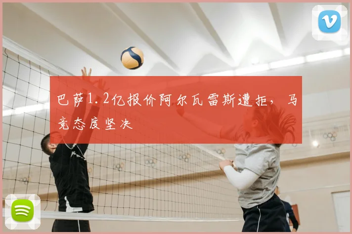 巴萨1.2亿报价阿尔瓦雷斯遭拒,马竞态度坚决