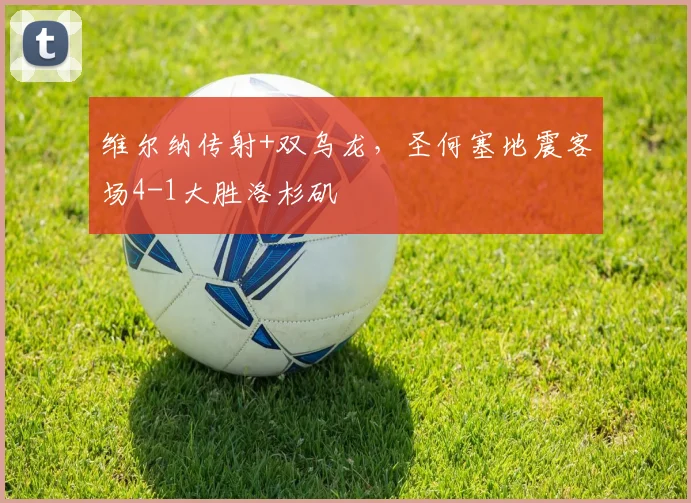 维尔纳传射+双乌龙，圣何塞地震客场4-1大胜洛杉矶