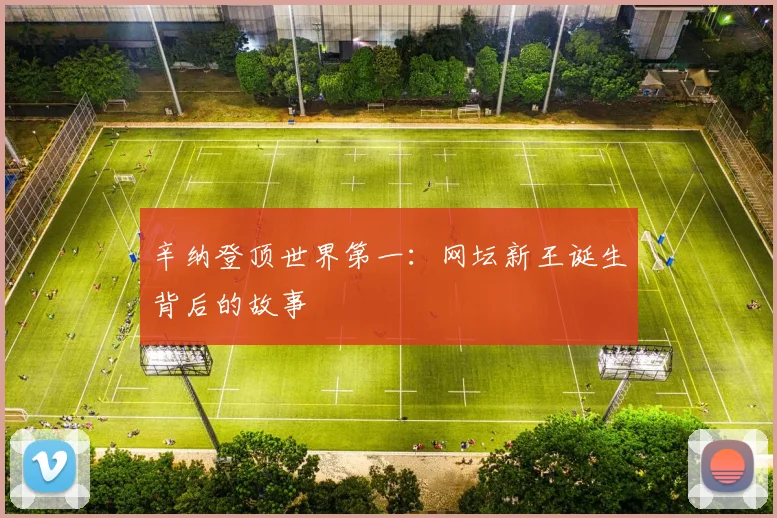 辛纳登顶世界第一：网坛新王诞生背后的故事
