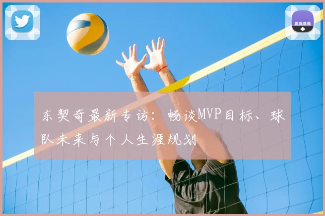 东契奇最新专访：畅谈MVP目标、球队未来与个人生涯规划